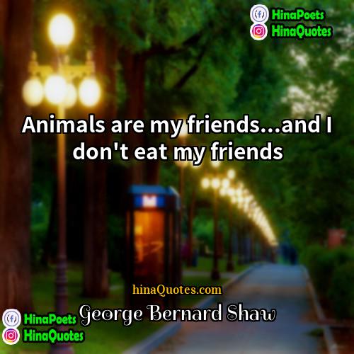 George Bernard Shaw Quotes | Animals are my friends...and I don't eat